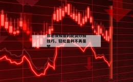 你必须知道的配资炒股技巧，轻松盈利不再是梦