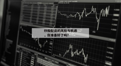 炒股配资的风险与机遇，你准备好了吗？