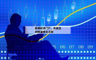股票配资门户：开启您的财富增长之旅