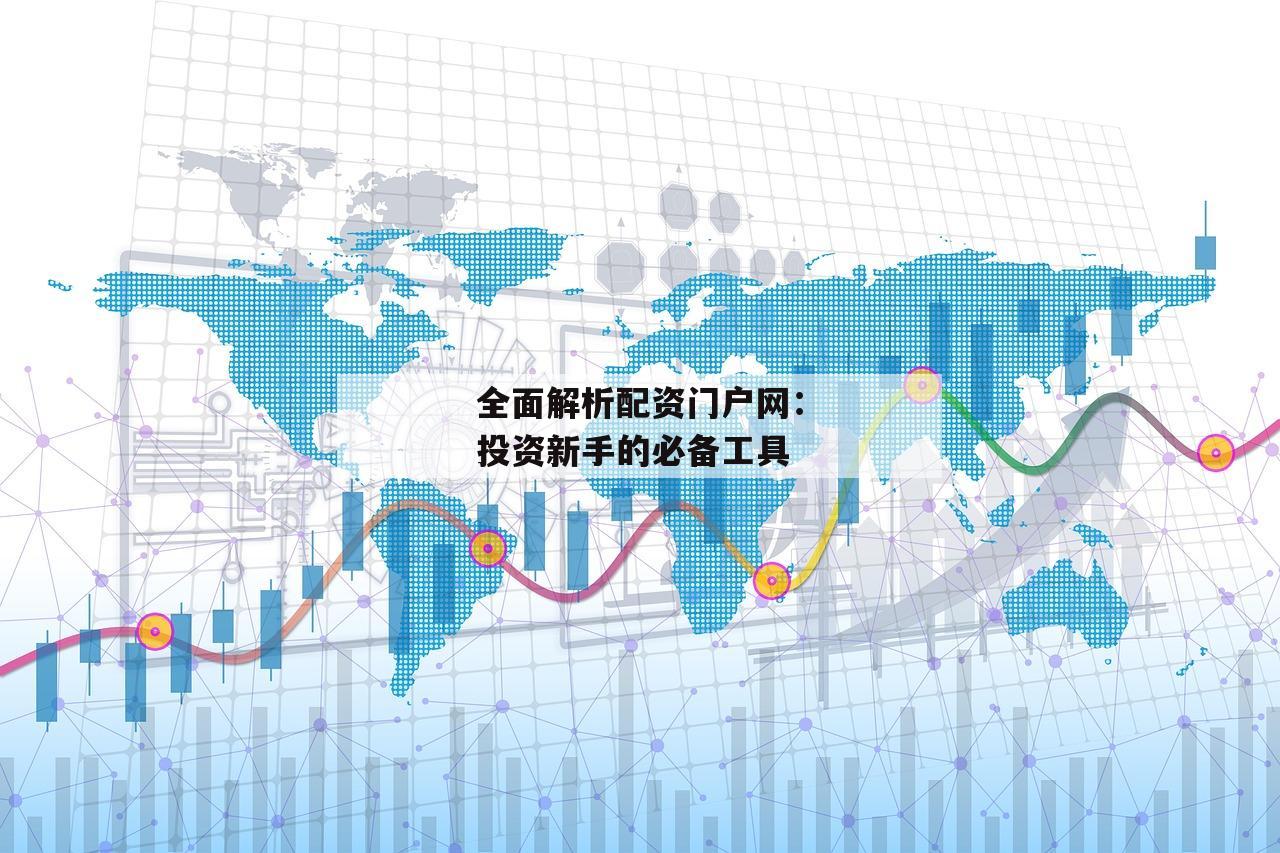 全面解析配资门户网：投资新手的必备工具-第1张图片-泓川证券