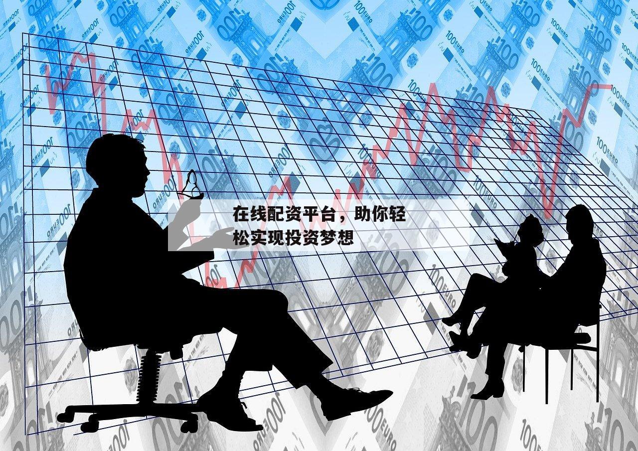 在线配资平台,助你轻松实现投资梦想-第1张图片-泓川证券 在线配资平台,助你轻松实现投资梦想-第1张图片-泓川证券