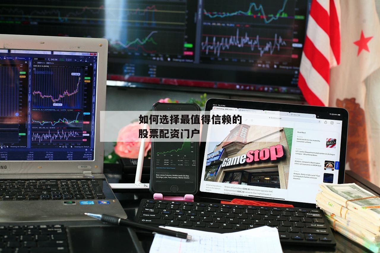 如何选择最值得信赖的股票配资门户-第1张图片-泓川证券