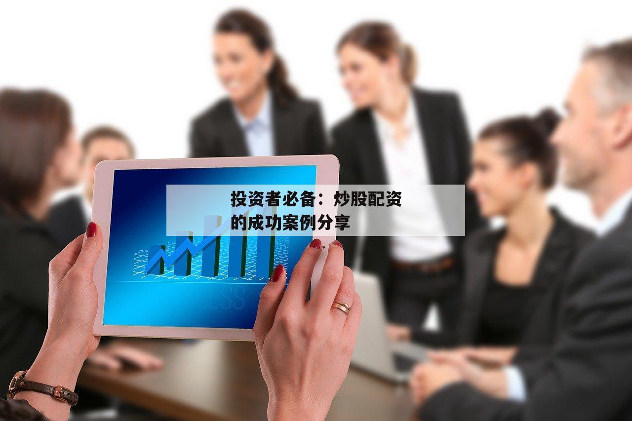 投资者必备：炒股配资的成功案例分享-第1张图片-泓川证券