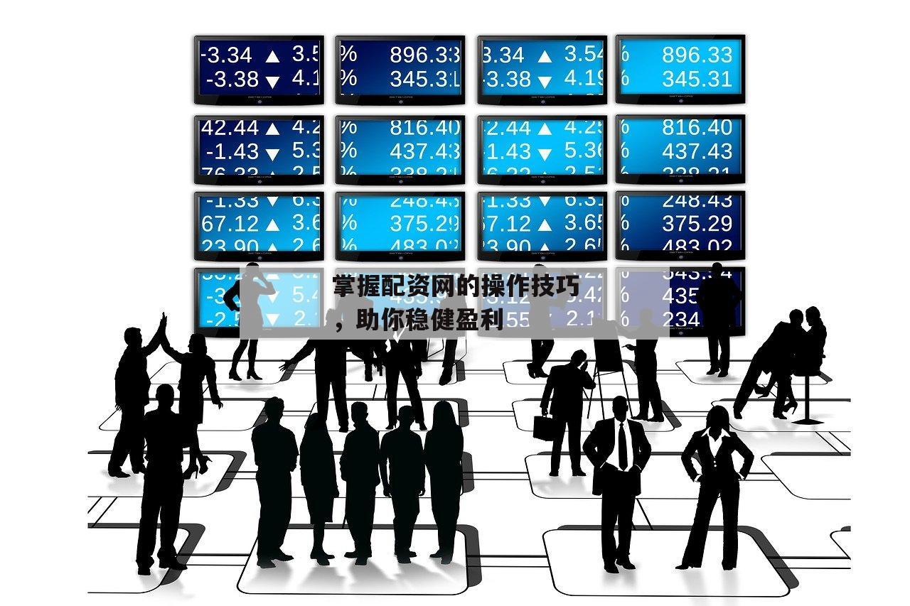 掌握配资网的操作技巧，助你稳健盈利-第1张图片-泓川证券
