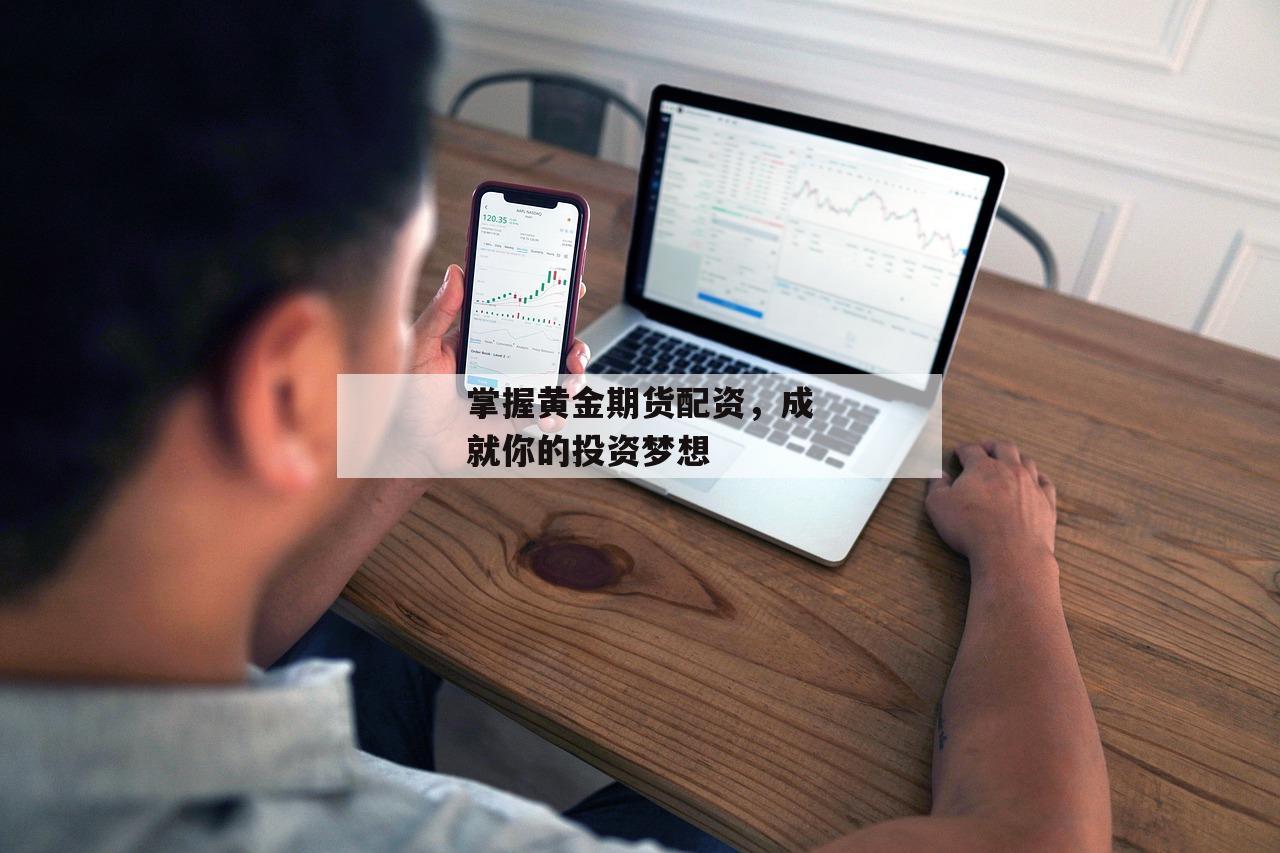 掌握黄金期货配资,成就你的投资梦想-第1张图片-泓川证券 掌握黄金期货配资,成就你的投资梦想-第1张图片-泓川证券