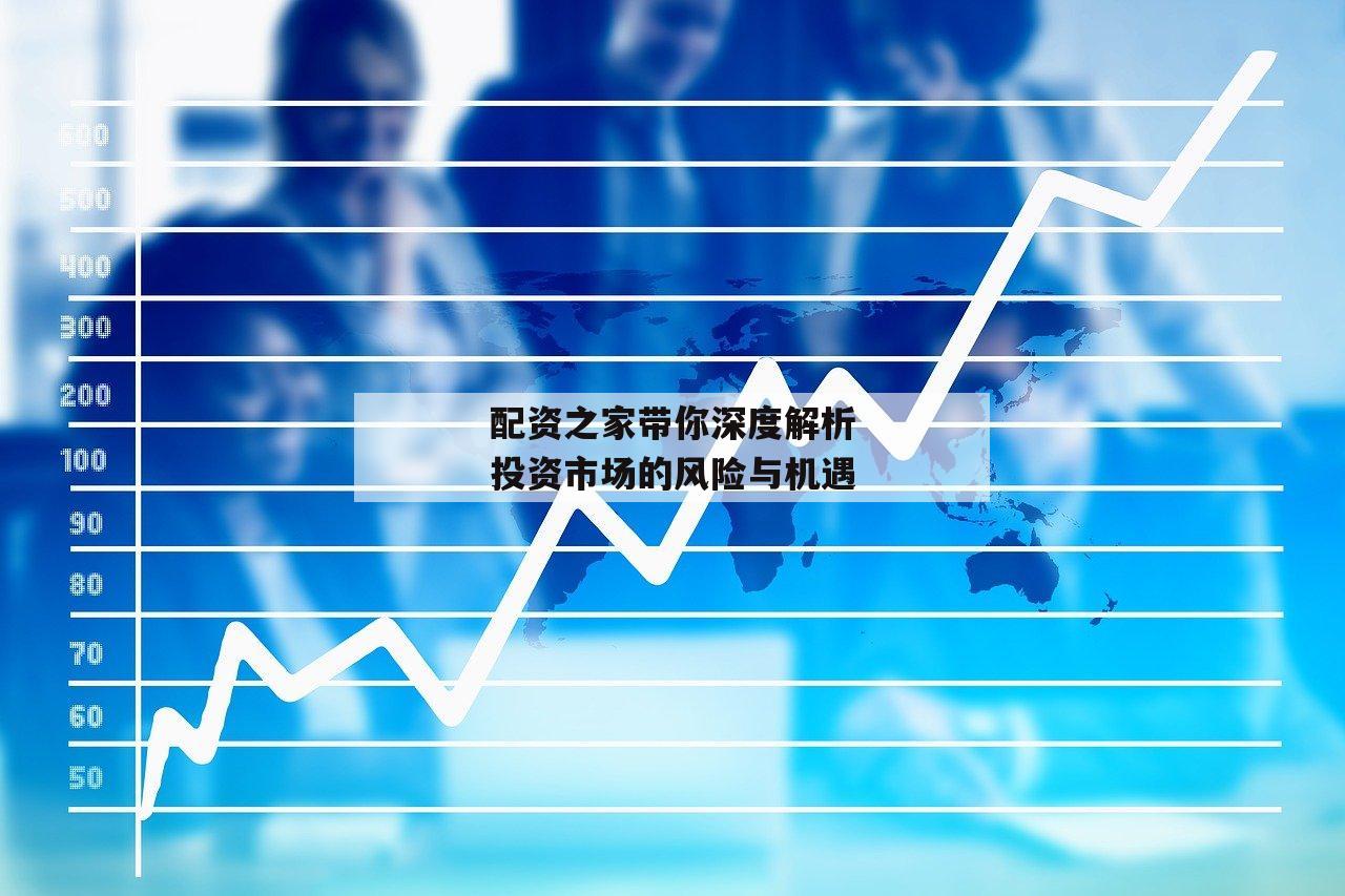 配资之家带你深度解析投资市场的风险与机遇-第1张图片-泓川证券