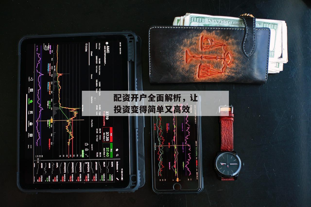 配资开户全面解析，让投资变得简单又高效-第1张图片-泓川证券