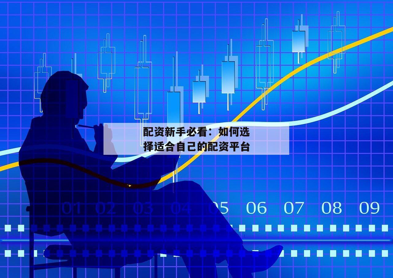 配资新手必看：如何选择适合自己的配资平台-第1张图片-泓川证券