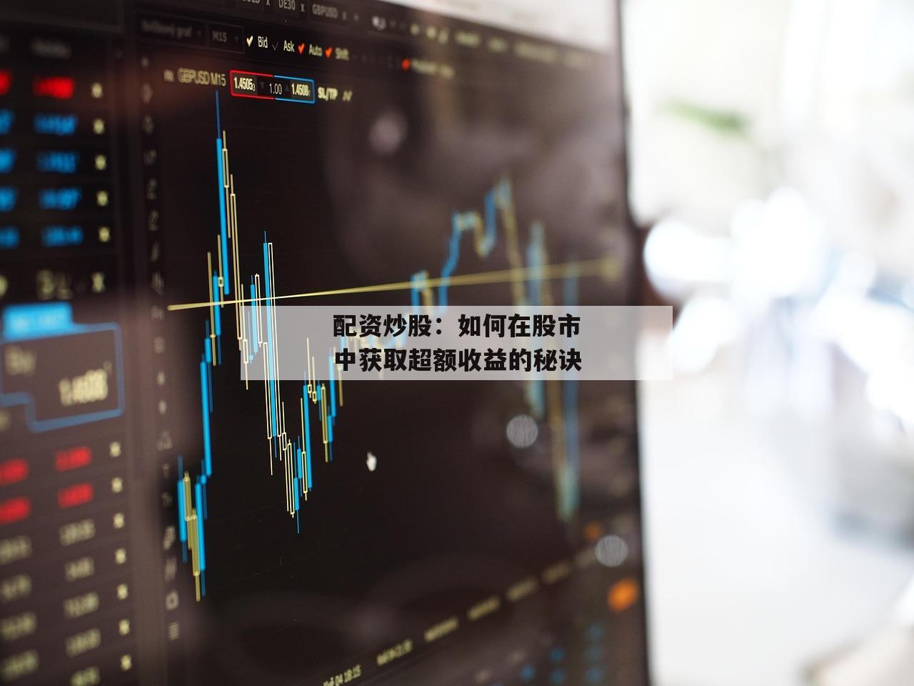 配资炒股:如何在股市中获取超额收益的秘诀-第1张图片-泓川证券 配资炒股:如何在股市中获取超额收益的秘诀-第1张图片-泓川证券