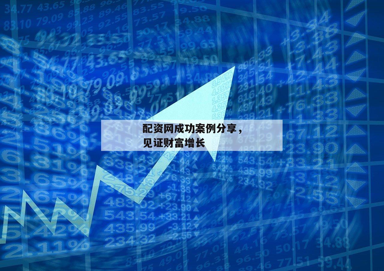 配资网成功案例分享，见证财富增长-第1张图片-泓川证券