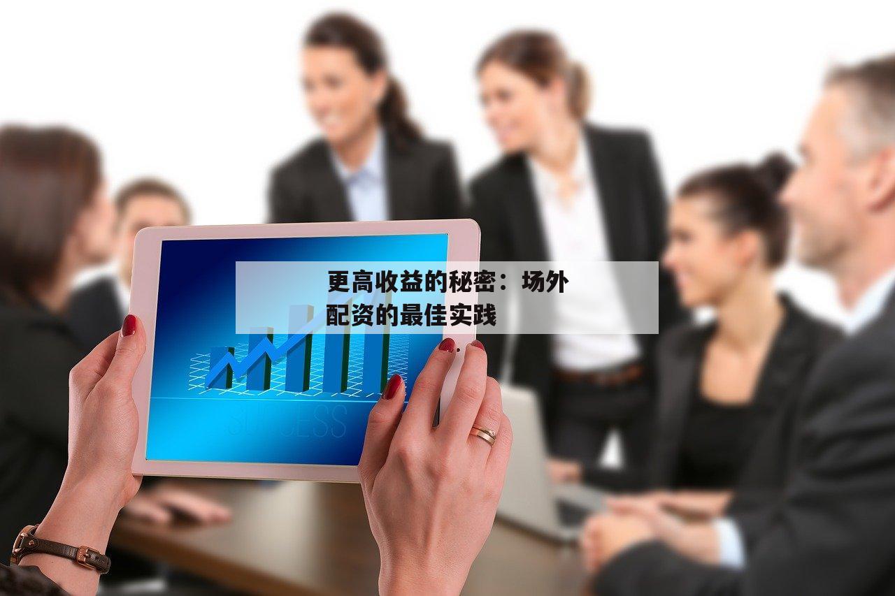 更高收益的秘密：场外配资的最佳实践-第1张图片-泓川证券
